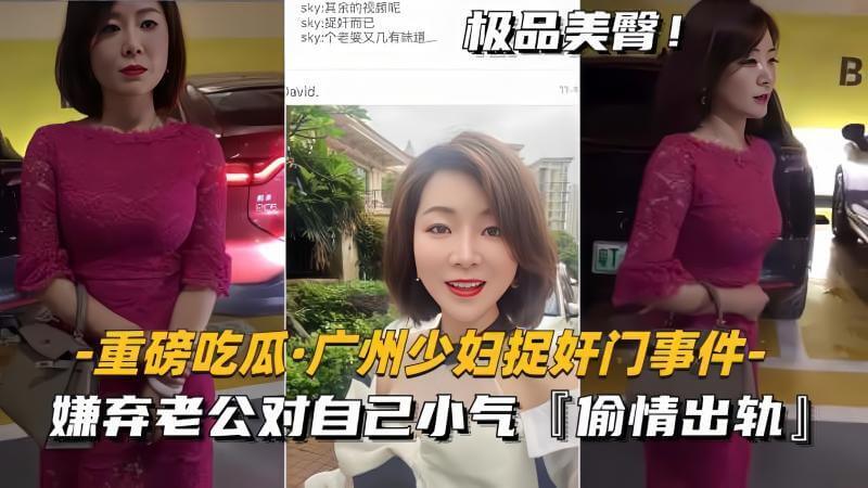 黑料重磅吃瓜广州少妇偷情被捉！嫌老公小气出轨偷欢，少妇捉奸门事件爆出轨偷情视频~