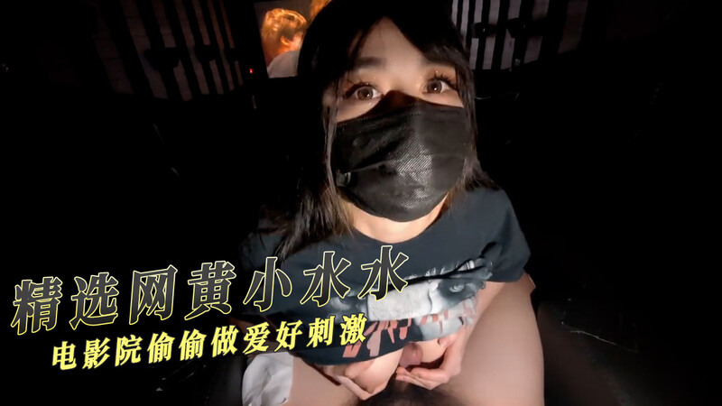 精选网红小水水电影院偷情自拍 刺激又危险 原创视频流出！