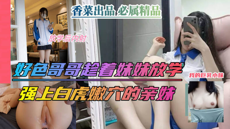 好色哥哥强上白虎嫩穴，妹妹放学回家成把玩对象！
