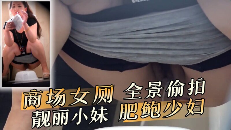 女厕全景偷拍 靓丽小妹肥鲍少妇