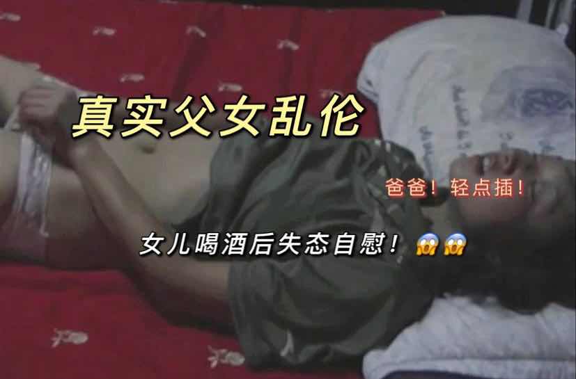 纯情女儿酒后情欲失控，父女乱伦冲动难耐。