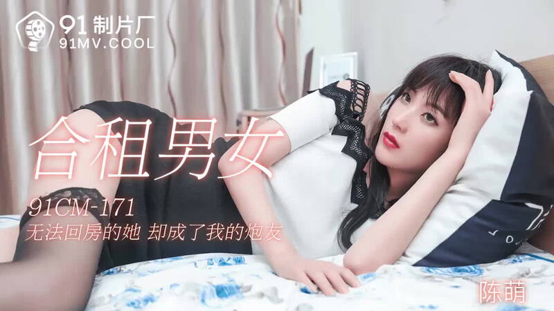 91CM-171 合租男女 无法回房的国产美女却成了我的无码炮友
