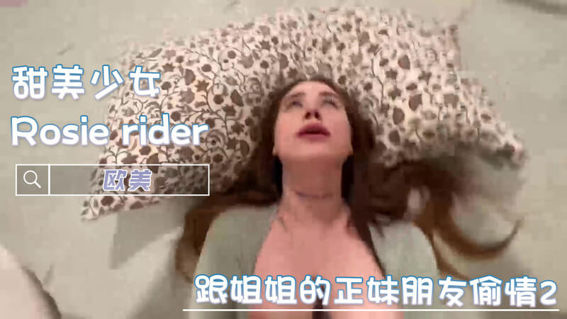欧美巨乳 Rosie Rider 与姐姐火辣好友的激情偷情之夜 巨根口交与丰满臀部交织的春宫画卷