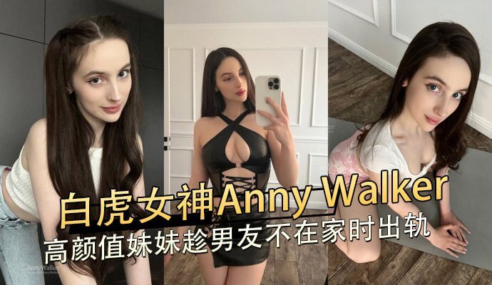白虎女神AnnyWalker,趁男友不在家时出轨