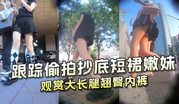 跟踪偷拍抄底短裙辣妹 观赏大长腿翘臀内裤