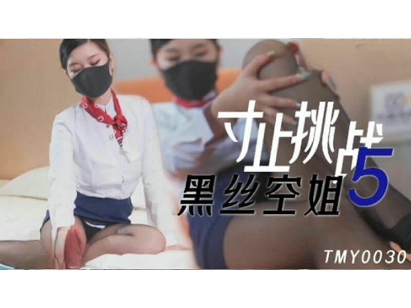 寸止挑战5 黑丝空姐：国产原创佳作，美腿空姐的极致诱惑，天美传媒倾情奉献