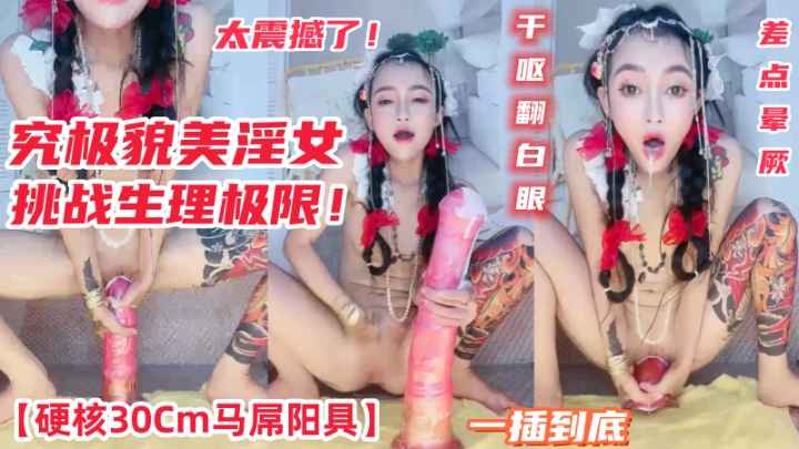 极致美艳女郎挑战巨根 30厘米大马棒直插心扉 刺激过猛险些晕厥这位貌美淫女接受了一次惊险刺激的挑战