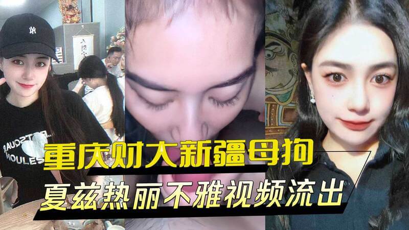 重庆财大 夏兹热丽 不雅视频流出，口吞脸射后主动清理