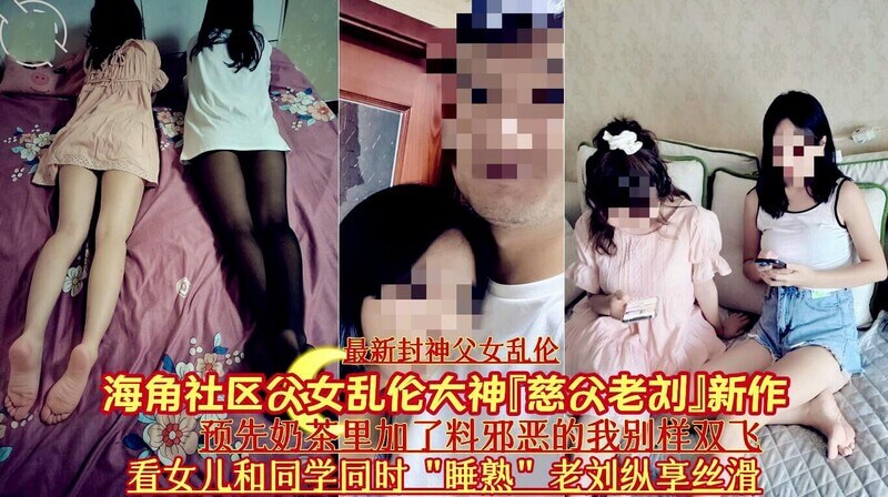 最新封神之作 海角社区父女乱伦系列慈父老刘重磅出击！预先奶茶里早已下好料，邪恶的我别样双飞女儿与同学同时睡熟，老刘尽享丝滑美脚，狂插纵欲！