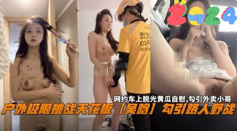 网曝黑料户外极限挑战天花板吴晗性丑闻野战车震黄瓜自慰，勾引外卖小哥！吴晗野外性爱视频流出，激情野战车震无下限