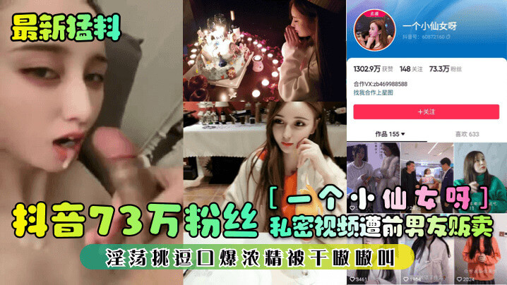 一个小仙女呀私密视频流出 口爆吞精 73万粉丝抖音小仙女前男友贩卖私密视频
