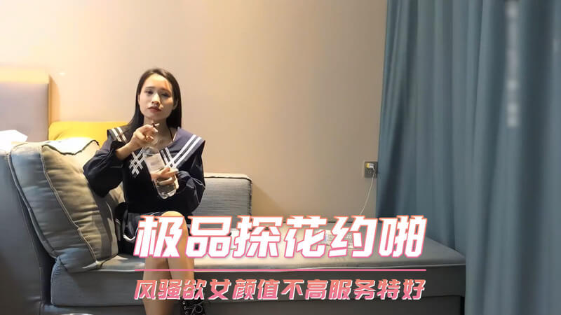 极品探花约啪风骚欲女 颜值一般服务一级棒 口交技术好还能偷拍