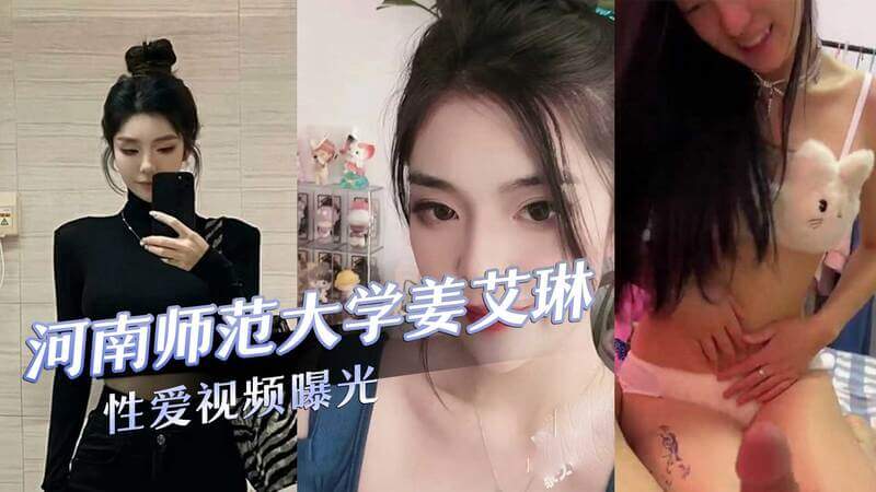 河南师大校花姜艾琳被曝劈腿，性爱视频流出引热议！吃瓜群众围观黑料，热门事件不容错过