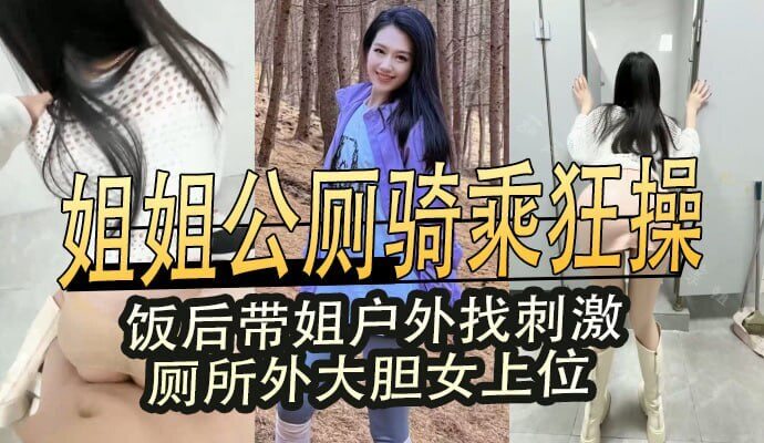 户外激情姐姐公厕骑乘之约 姐姐邀请弟弟在公厕内享受骑乘快感 饭后姐弟私会 在厕所外大胆上演女上位 乱伦之火在户外燃起