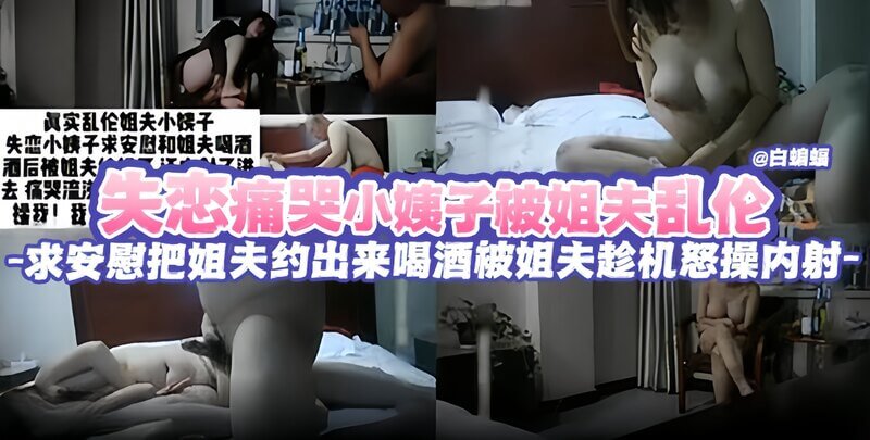 失恋痛苦的小姨子被姐夫安慰，谁料他却趁机后入内射，无套直插。