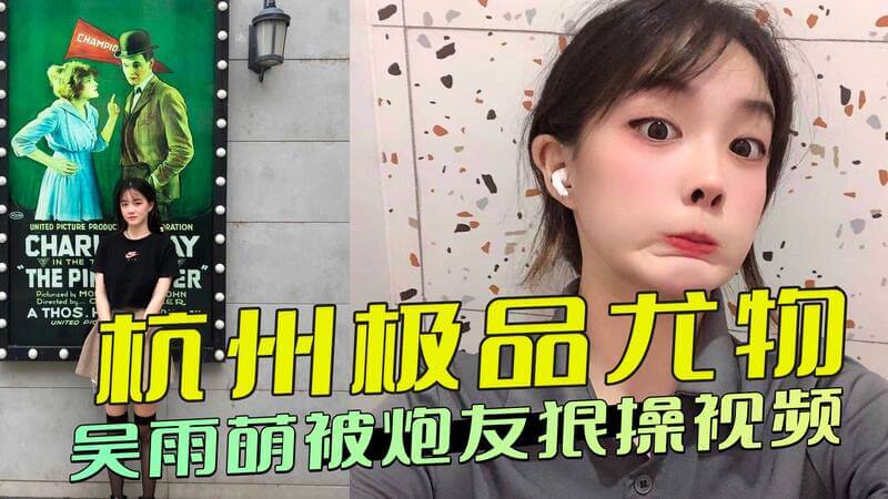 杭州极品美女吴雨萌的私密视频被泄露，炮友狠狠地满足了她的欲望