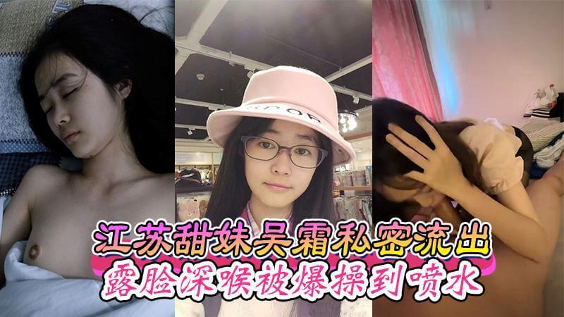 江苏甜妹吴霜私密流出,露脸深喉被爆操到喷水