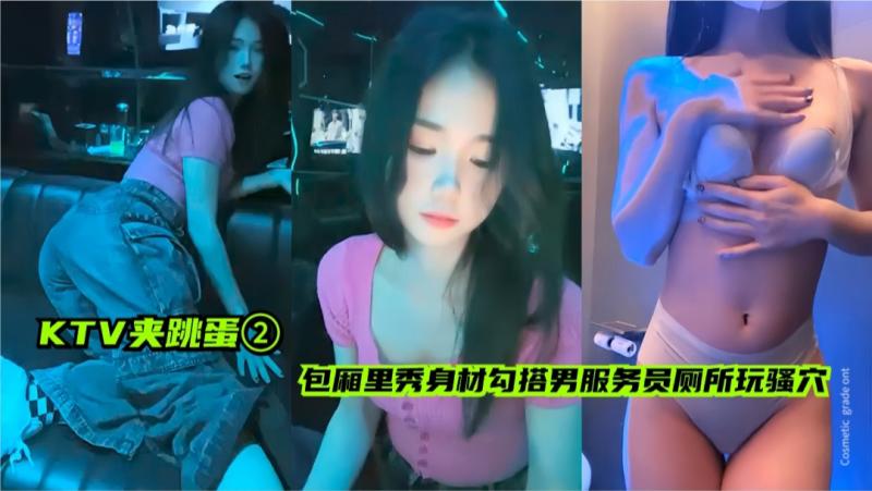 KTV诱惑，女神包厢舞动巨乳，厕所里玩弄私处，勾引男服务员的欲火。