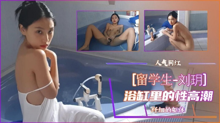 网红刘玥浴缸里的新高潮国产反差婊自慰喷潮流水线
