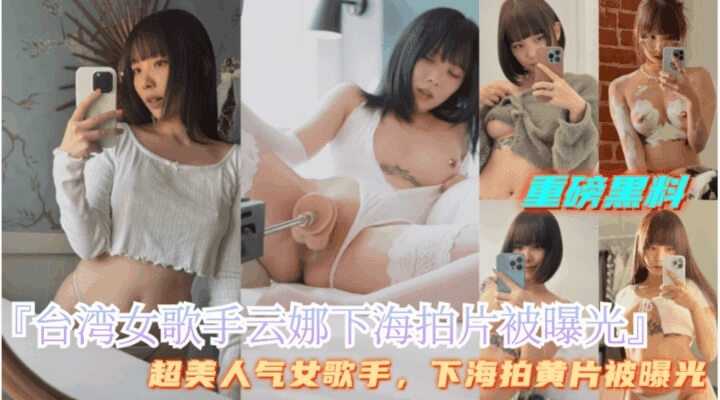 重磅黑料 台湾女歌手云娜下海拍色情片内部视频遭泄密，超级美艳性感少女