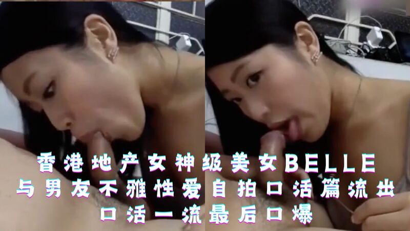 香港地产女神 Belle 性爱自拍视频流出，口活技术一流，尽显女神风范，最后口爆高潮快感。