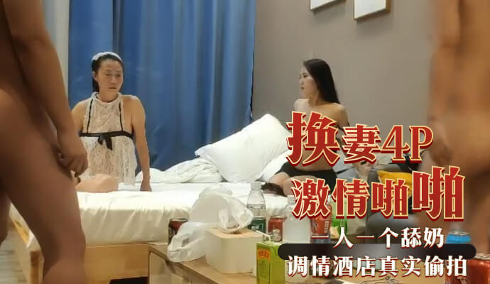 换妻4P激情啪啪 巨乳美女酒店偷情 一人一个舔奶浅规则玩乐