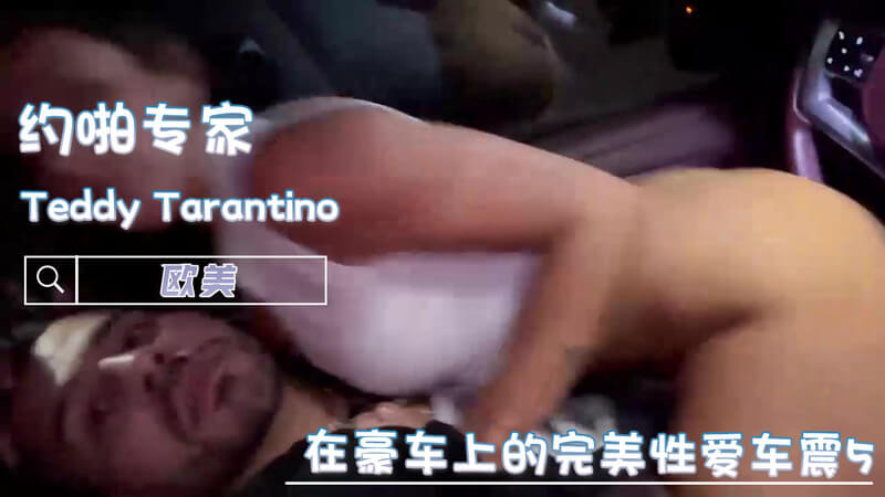 豪车上的性爱车震：Teddy尽享巨乳肥臀口交吞精之乐
