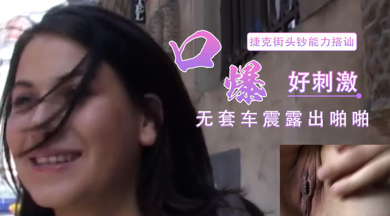 捷克街头搭讪，口交女王的车震之约，无套露出好刺激