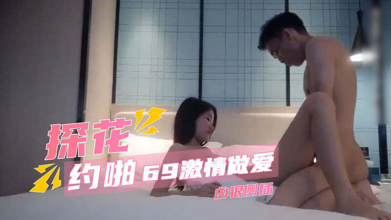 69姿势激情做爱，侧插探花美臀，约啪极品美腿探花。