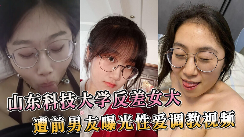 山东科大女神私生活曝光：前男友泄露性爱调教视频，吃瓜群众大饱眼福！