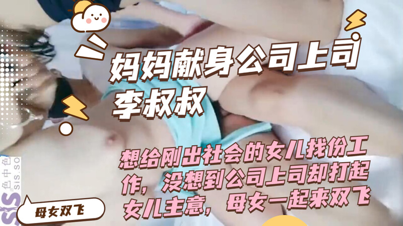 母女双飞 妈妈们献身公司上司 想给刚出社会的女儿找份工作，没想到公司上司却打起女儿主意，母女一起来双飞