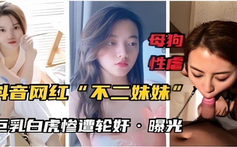 黑料母狗性虐！抖音网红“不二妹妹”巨乳白虎惨遭轮奸内射，颜值爆表美乳丝袜性感撩人。