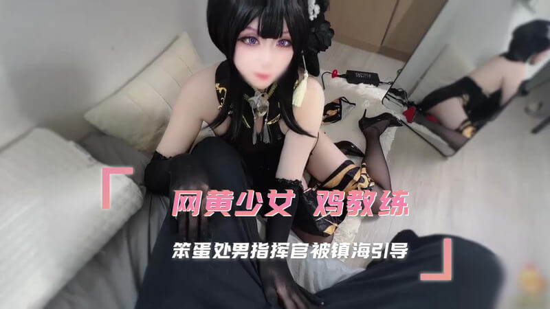 网黄少女被鸡教练征服，指挥官在镇海引导高潮