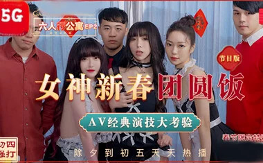六人行公寓春节特辑：女神苏清歌的AV团圆饭盛宴