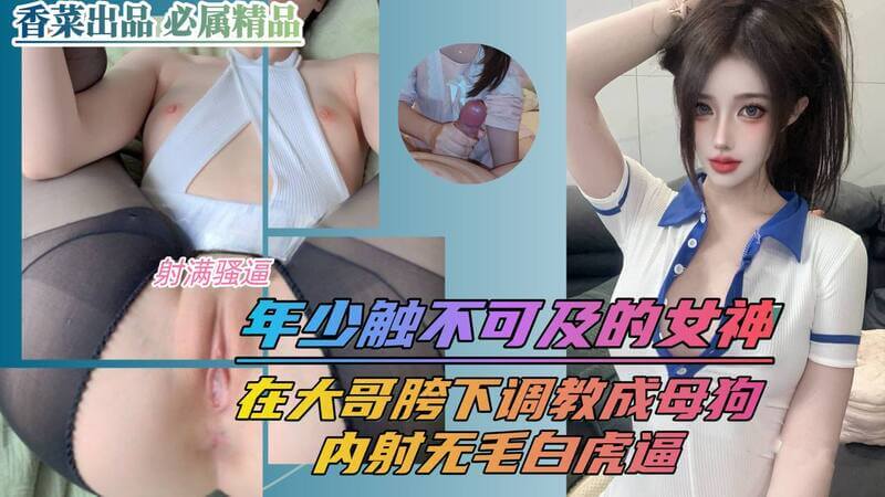 我有一个建议 年少时的女神，如今被大哥彻底征服  无毛白虎被肆意纵横，内射调教成只听命于他的母狗！