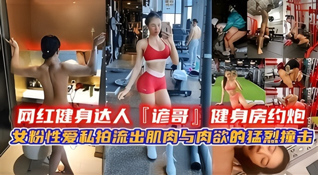 网红健身达人 谚哥 健身房约炮女粉口交性爱私拍黑料流出