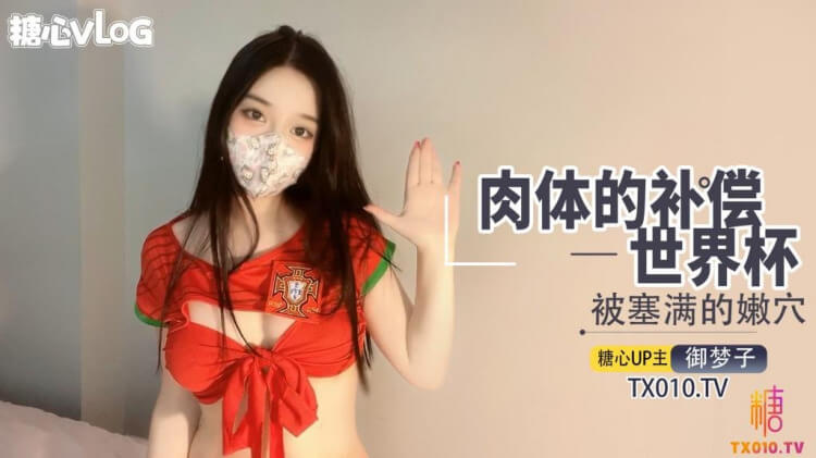糖心Vlog 御梦子最强新人世界杯 肉体补偿入侵高潮