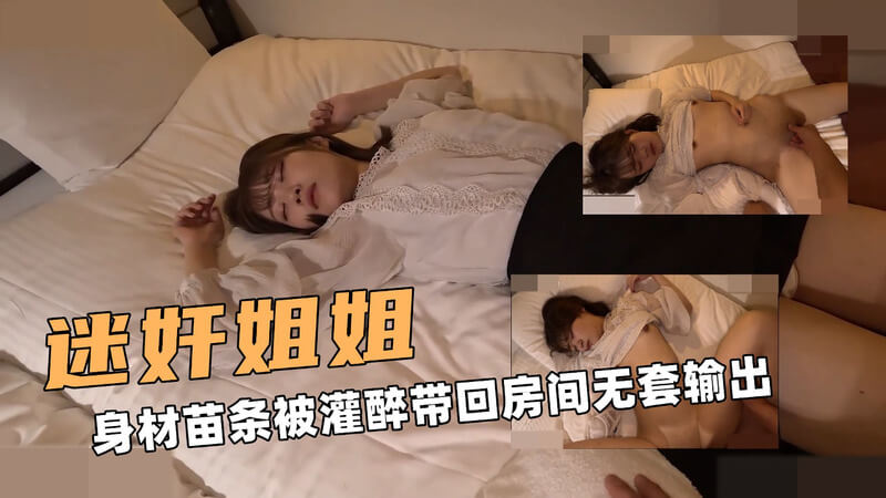 苗条大姐姐被灌醉带回房间 狂干中出白液流出