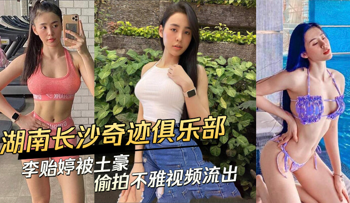 湖南长沙奇迹俱乐部李贻婷不雅视频流出，疑似被土豪偷拍！吃瓜群众围观，真假难辨！