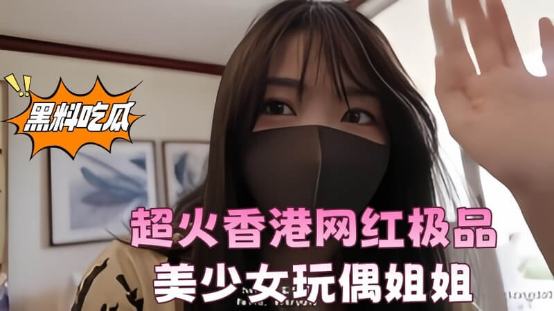 超火香港网红极品美少女玩偶姐姐HongKongDoll私密黑料流出
