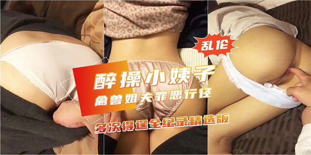 禽兽姐夫迷奸醉酒小姨子，国产人妻惨遭罪恶蹂躏。