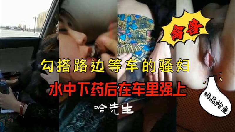 搭讪路边人妻迷药催情中丝袜美腿诱惑车震内射