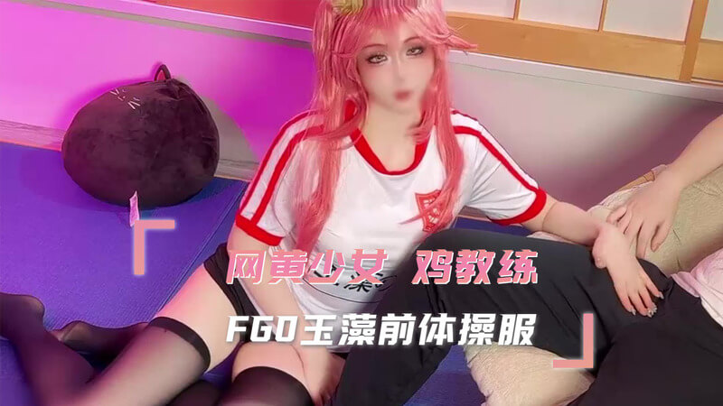 网黄少女的体操服诱惑，鸡教练私教玉藻前cosplay私房课