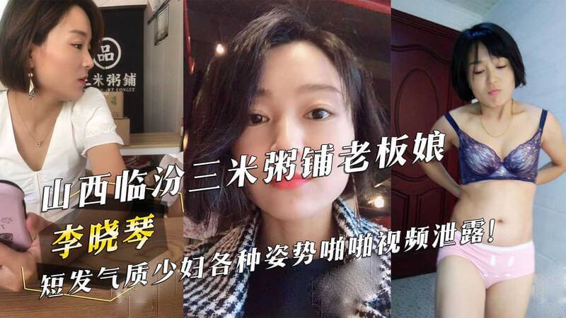 山西临汾三米粥铺老板娘 李晓琴 短发少妇各种姿势性爱视频流出！吃瓜群众热议，气质熟女形象崩塌，黑料曝光！