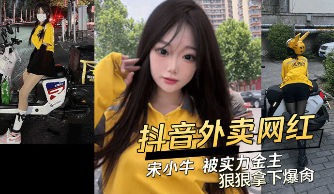 抖音极品外卖网红宋小牛被爆料实力金主包养后爆肏不断！