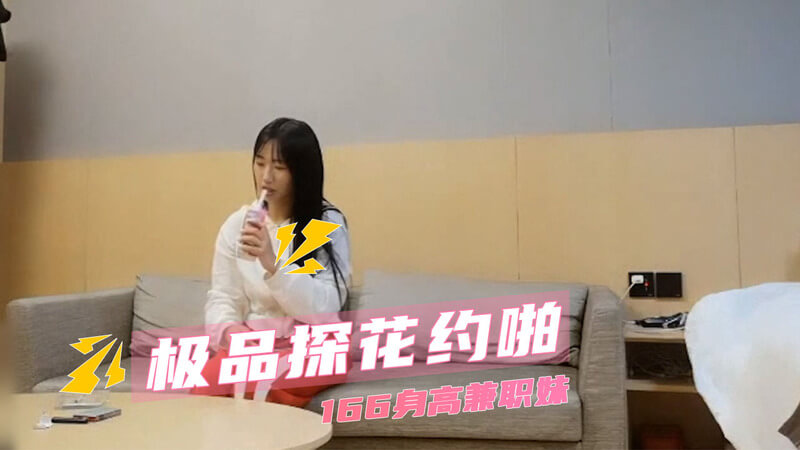 探花约啪高颜值模兼职妹，酒店私密视频曝光，后入猛干全程娇喘不断。