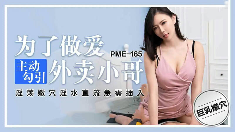 蜜桃影像PME165寂寞难耐！主动勾引外卖小哥，被爆乳紧缚征服！桃色蜜影传媒