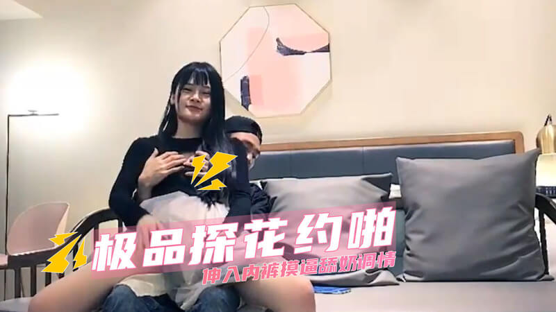 极品探花约啪被偷拍 伸入内裤摩挲嫩穴乳房含苞待放的粉红小花被他肆意揉搓挑逗的春潮涌动欲火难耐。