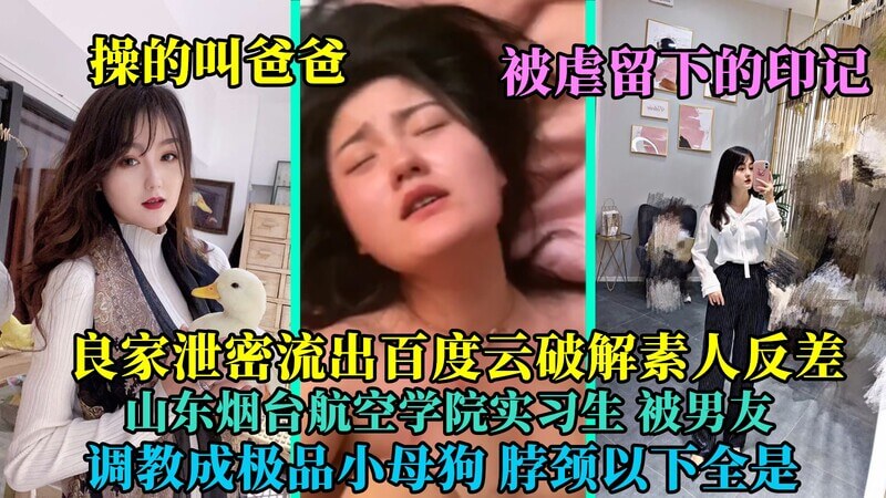 良家泄密流出百度云网盘破解素人反差 山东烟台航空学院实习生 操的叫爸爸 被男友调教成极品小母狗 脖颈以下全是被虐留下的印记