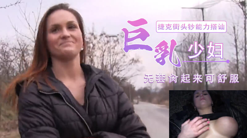 捷克街头搭讪巨乳少妇，野战户外激情难耐，在麦草堆上激情上演，巨乳少妇的娇喘，男子的粗犷，在户外碰撞出火花。